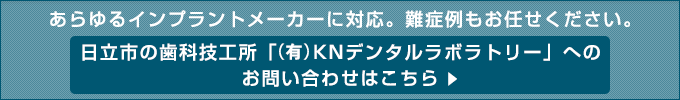 あらゆるインプラントメーカーに対応。難症例もお任せください。
日立市の歯科技工所「(有)KNデンタルラボラトリー」へのお問い合わせはこちら